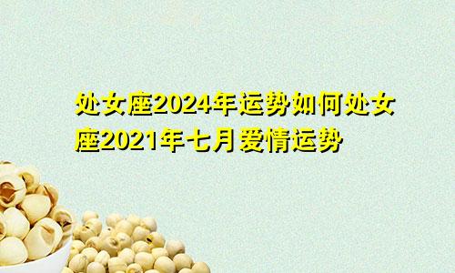 处女座2024年运势如何处女座2021年七月爱情运势