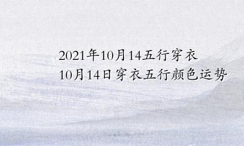 2021年10月14五行穿衣10月14日穿衣五行颜色运势