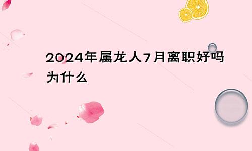 2024年属龙人7月离职好吗为什么