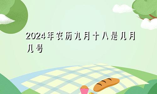 2024年农历九月十八是几月几号