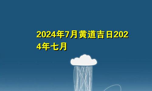 2024年7月黄道吉日2024年七月