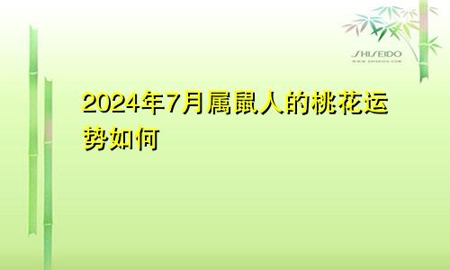 2024年7月属鼠人的桃花运势如何