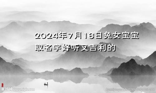 2024年7月16日兔女宝宝取名字好听又吉利的