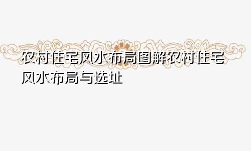 农村住宅风水布局图解农村住宅风水布局与选址