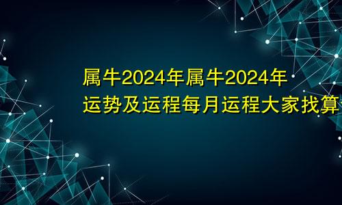 属牛2024年属牛2024年运势及运程每月运程大家找算命网