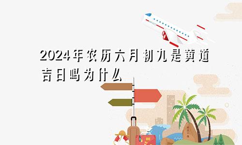 2024年农历六月初九是黄道吉日吗为什么