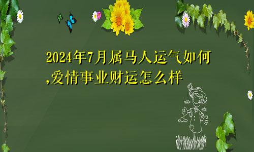 2024年7月属马人运气如何,爱情事业财运怎么样