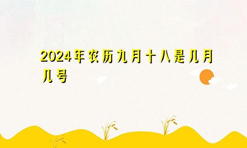 2024年农历九月十八是几月几号