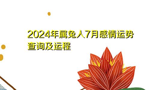 2024年属兔人7月感情运势查询及运程