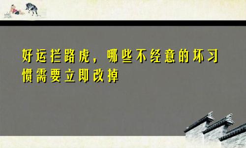 好运拦路虎，哪些不经意的坏习惯需要立即改掉