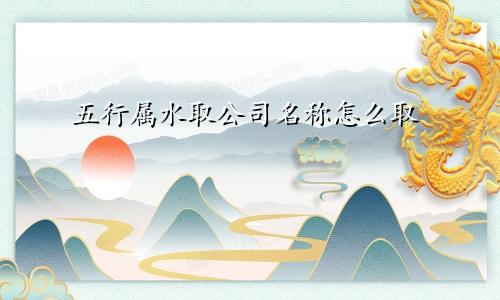 五行属水取公司名称怎么取