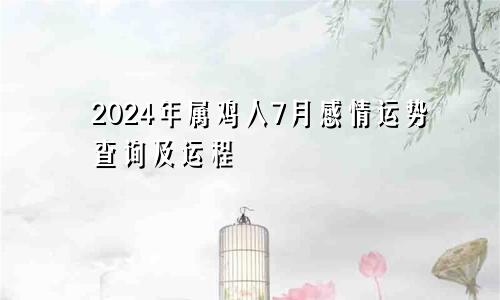 2024年属鸡人7月感情运势查询及运程