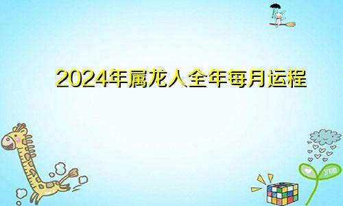 2024年属龙人全年每月运程