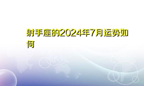 射手座的2024年7月运势如何