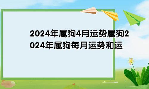 2024年属狗4月运势属狗2024年属狗每月运势和运