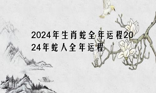 2024年生肖蛇全年运程2024年蛇人全年运程