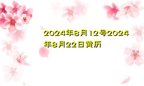 2024年8月12号2024年8月22日黄历