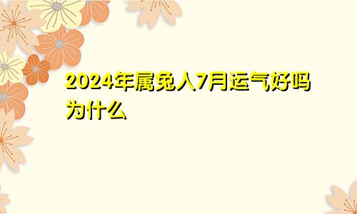 2024年属兔人7月运气好吗为什么