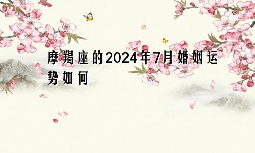 摩羯座的2024年7月婚姻运势如何