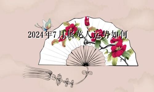 2024年7月属龙人运势如何