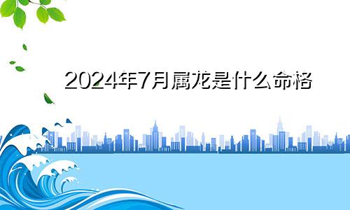 2024年7月属龙是什么命格