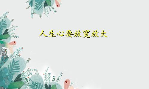 人生心要放宽放大