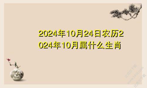 2024年10月24日农历2024年10月属什么生肖