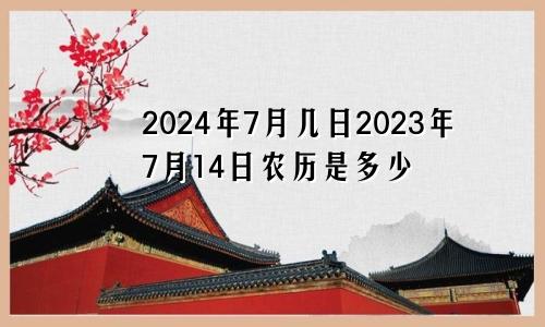 2024年7月几日2023年7月14日农历是多少