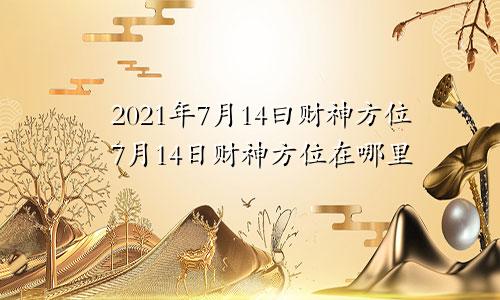 2021年7月14曰财神方位7月14日财神方位在哪里