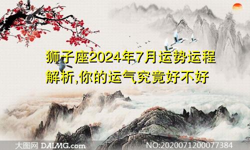 狮子座2024年7月运势运程解析,你的运气究竟好不好