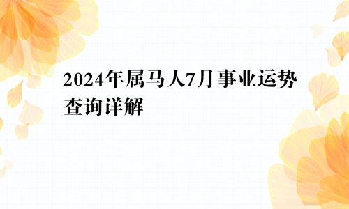 2024年属马人7月事业运势查询详解