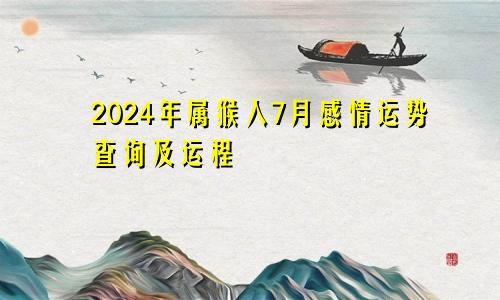 2024年属猴人7月感情运势查询及运程