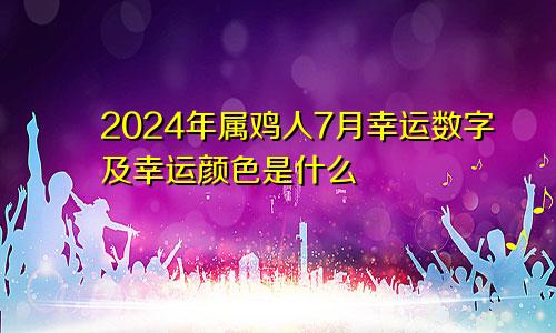 2024年属鸡人7月幸运数字及幸运颜色是什么