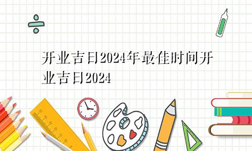 开业吉日2024年最佳时间开业吉日2024