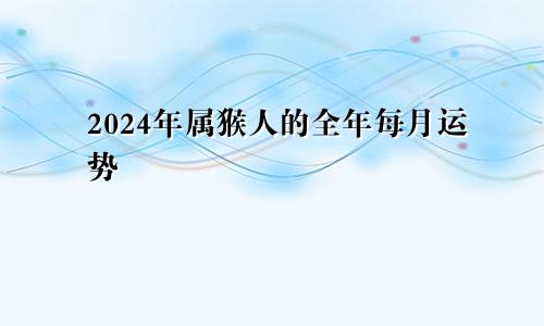 2024年属猴人的全年每月运势