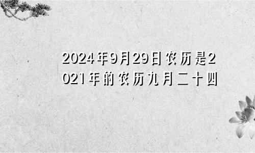 2024年9月29日农历是2021年的农历九月二十四