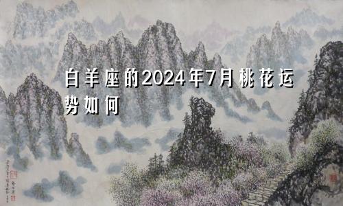 白羊座的2024年7月桃花运势如何