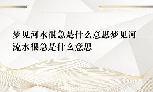 梦见河水很急是什么意思梦见河流水很急是什么意思