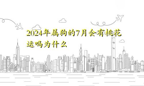 2024年属狗的7月会有桃花运吗为什么