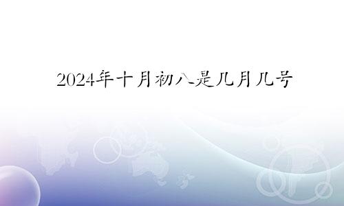 2024年十月初八是几月几号