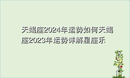 天蝎座2024年运势如何天蝎座2023年运势详解星座乐