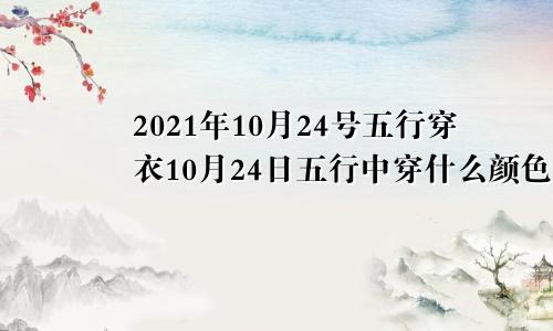 2021年10月24号五行穿衣10月24日五行中穿什么颜色衣服