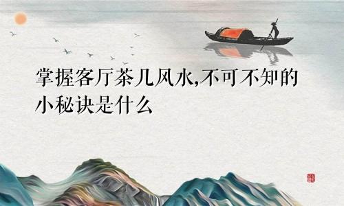 掌握客厅茶几风水,不可不知的小秘诀是什么