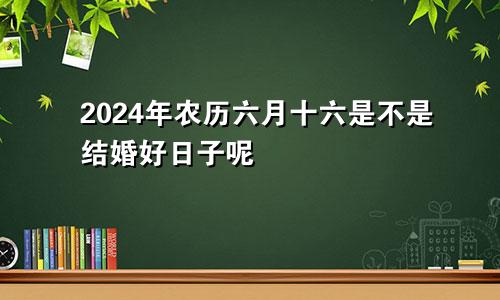 2024年农历六月十六是不是结婚好日子呢