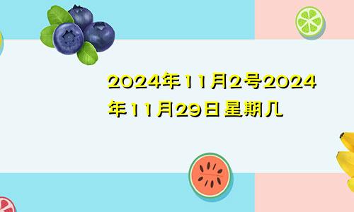 2024年11月2号2024年11月29日星期几