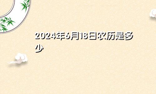 2024年6月18日农历是多少