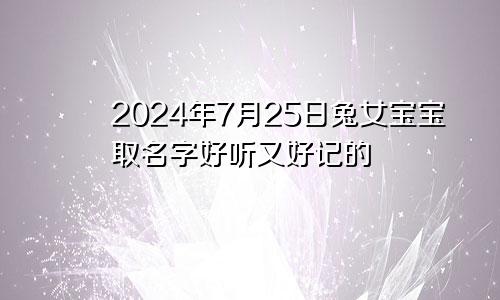 2024年7月25日兔女宝宝取名字好听又好记的