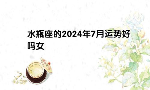 水瓶座的2024年7月运势好吗女