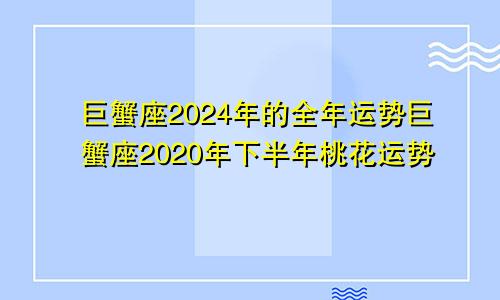 巨蟹座2024年的全年运势巨蟹座2020年下半年桃花运势