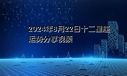 2024年8月22日十二星座运势分享视频